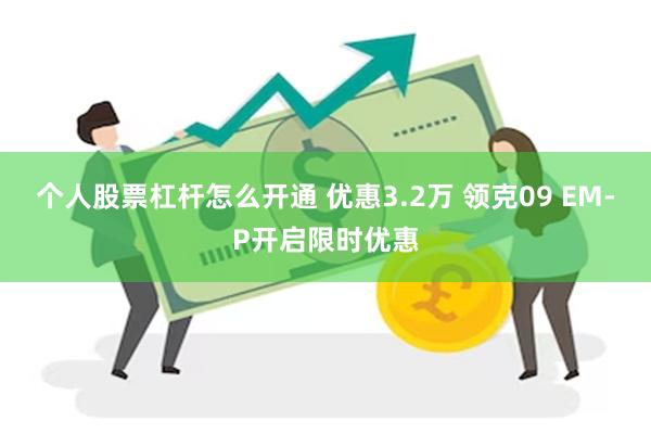 个人股票杠杆怎么开通 优惠3.2万 领克09 EM-P开启限时优惠