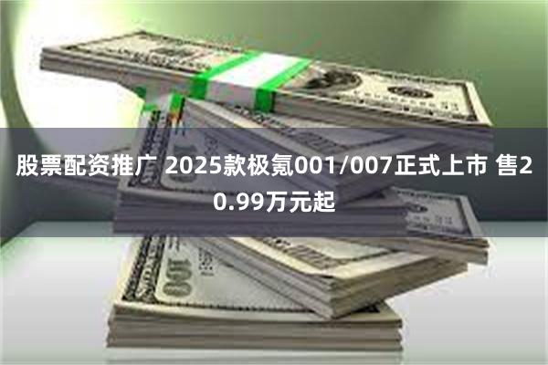 股票配资推广 2025款极氪001/007正式上市 售20.99万元起