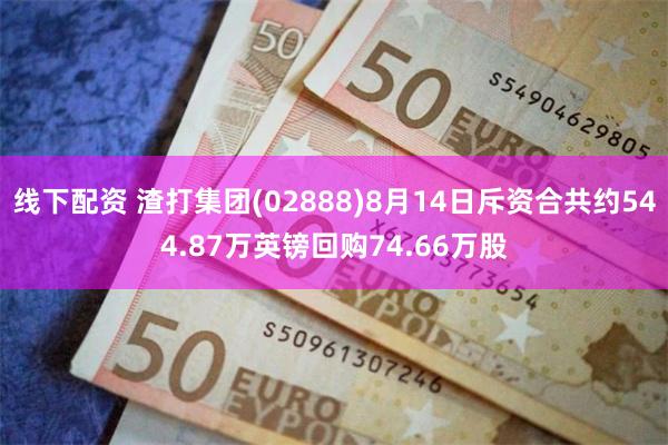 线下配资 渣打集团(02888)8月14日斥资合共约544.87万英镑回购74.66万股