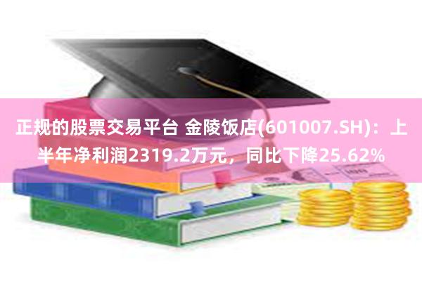 正规的股票交易平台 金陵饭店(601007.SH)：上半年净利润2319.2万元，同比下降25.62%