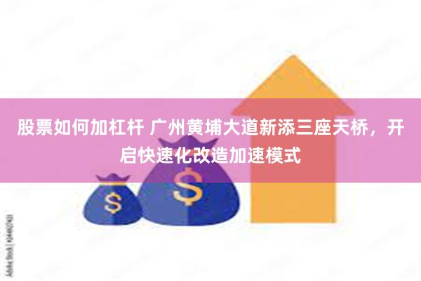 股票如何加杠杆 广州黄埔大道新添三座天桥，开启快速化改造加速模式