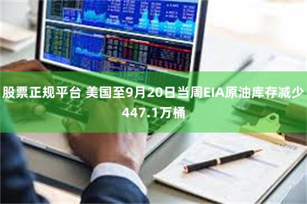 股票正规平台 美国至9月20日当周EIA原油库存减少447.1万桶