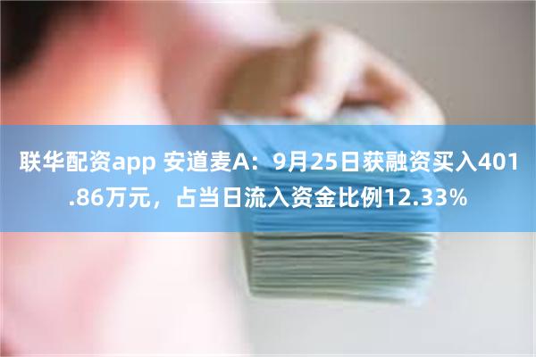 联华配资app 安道麦A：9月25日获融资买入401.86万元，占当日流入资金比例12.33%