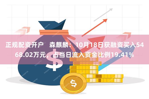 正规配资开户   森麒麟：10月18日获融资买入5468.02万元，占当日流入资金比例19.41%