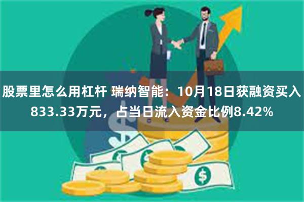 股票里怎么用杠杆 瑞纳智能：10月18日获融资买入833.33万元，占当日流入资金比例8.42%