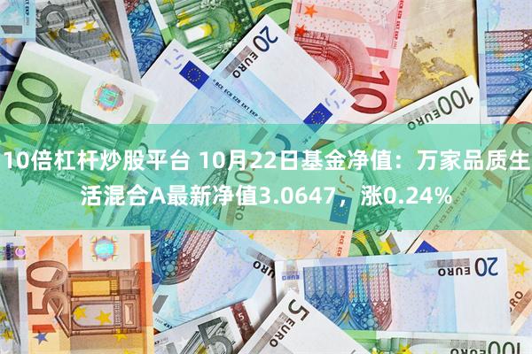 10倍杠杆炒股平台 10月22日基金净值：万家品质生活混合A最新净值3.0647，涨0.24%