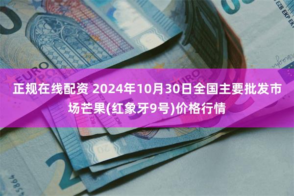 正规在线配资 2024年10月30日全国主要批发市场芒果(红象牙9号)价格行情