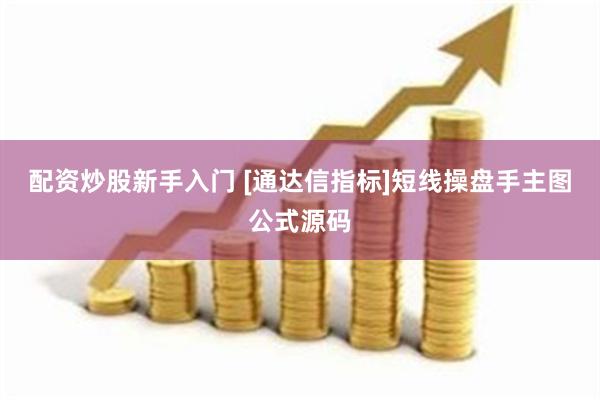 配资炒股新手入门 [通达信指标]短线操盘手主图公式源码