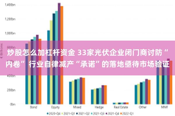 炒股怎么加杠杆资金 33家光伏企业闭门商讨防“内卷” 行业自律减产“承诺”的落地亟待市场验证