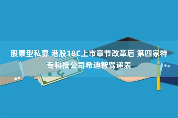 股票型私募 港股18C上市章节改革后 第四家特专科技公司希迪智驾递表