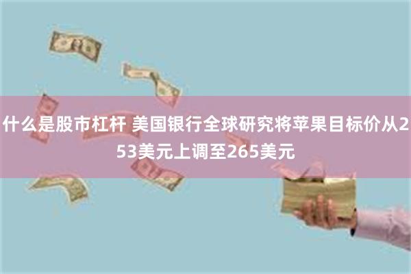 什么是股市杠杆 美国银行全球研究将苹果目标价从253美元上调至265美元