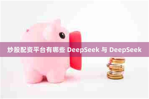 炒股配资平台有哪些 DeepSeek 与 DeepSeek