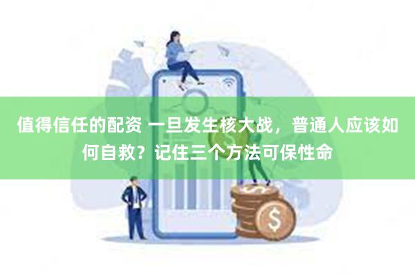 值得信任的配资 一旦发生核大战，普通人应该如何自救？记住三个方法可保性命