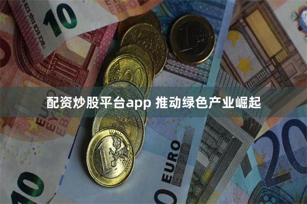 配资炒股平台app 推动绿色产业崛起