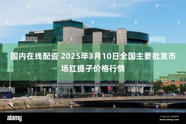 国内在线配资 2025年3月10日全国主要批发市场红提子价格行情