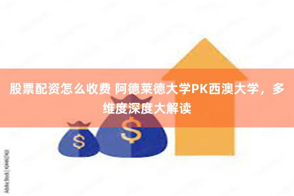 股票配资怎么收费 阿德莱德大学PK西澳大学，多维度深度大解读